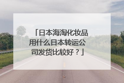 日本海淘化妆品用什么日本转运公司发货比较好？