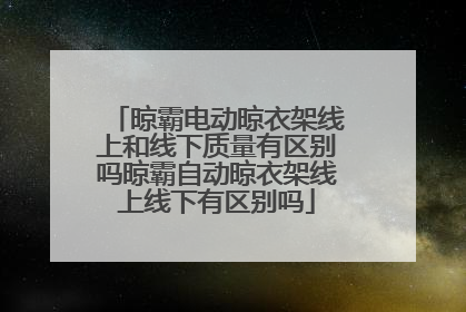 晾霸电动晾衣架线上和线下质量有区别吗晾霸自动晾衣架线上线下有区别吗