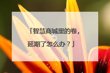 智慧商城里的卷,延期了怎么办?