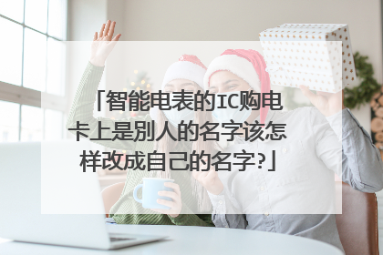 智能电表的IC购电卡上是別人的名字该怎样改成自己的名字?