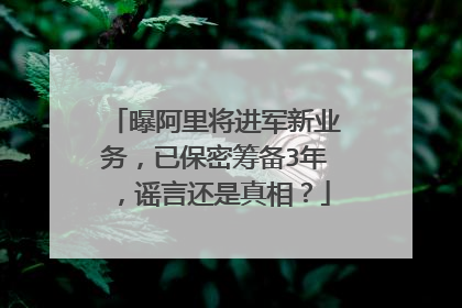 曝阿里将进军新业务,已保密筹备3年,谣言还是真相?
