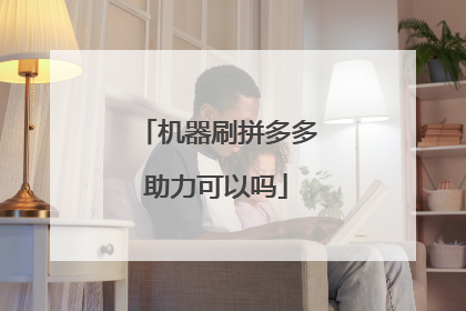 机器刷拼多多助力可以吗