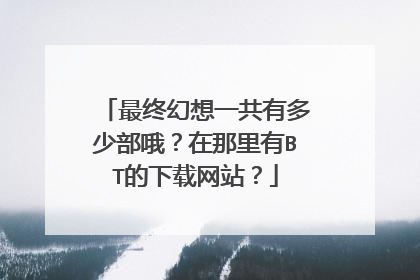 最终幻想一共有多少部哦？在那里有BT的下载网站？