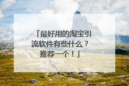 最好用的淘宝引流软件有些什么？推荐一个！