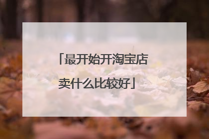 最开始开淘宝店卖什么比较好