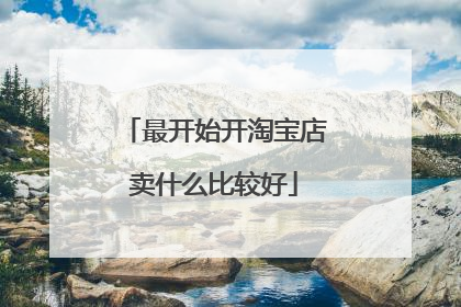 最开始开淘宝店卖什么比较好
