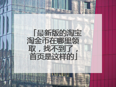 最新版的淘宝淘金币在哪里领取，找不到了，首页是这样的