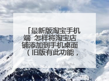 最新版淘宝手机端 怎样将淘宝店铺添加到手机桌面(旧版有此功能,新版找不到了)