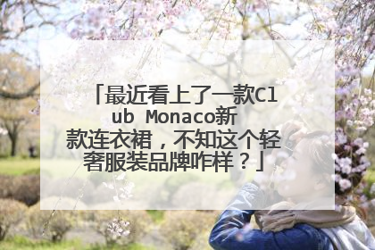 最近看上了一款Club Monaco新款连衣裙，不知这个轻奢服装品牌咋样？