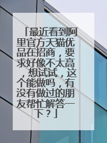 最近看到阿里官方天猫优品在招商，要求好像不太高，想试试，这个能做吗，有没有做过的朋友帮忙解答一下？