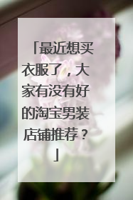 最近想买衣服了,大家有没有好的淘宝男装店铺推荐?