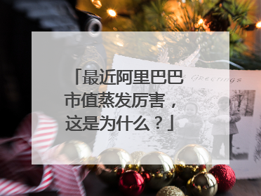 最近阿里巴巴市值蒸发厉害，这是为什么？