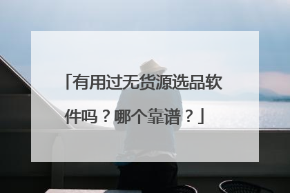 有用过无货源选品软件吗？哪个靠谱？