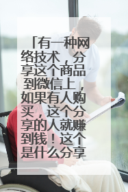 有一种网络技术,分享这个商品到微信上,如果有人购买,这个分享的人就赚到钱!这个是什么分享技术?