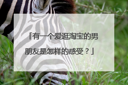 有一个爱逛淘宝的男朋友是怎样的感受?