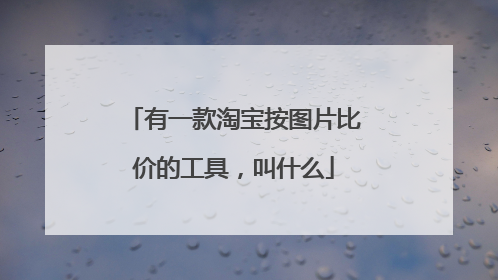 有一款淘宝按图片比价的工具,叫什么