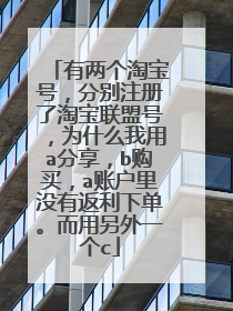 有两个淘宝号,分别注册了淘宝联盟号,为什么我用a分享,b购买,a账户里没有返利下单。而用另外一个c