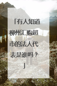 有人知道柳州汇购超市的法人代表是谁吗?