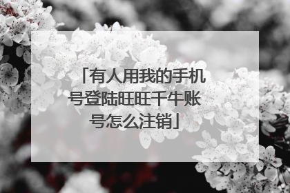有人用我的手机号登陆旺旺千牛账号怎么注销