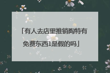 有人去店里推销陶特有免费东西l是假的吗