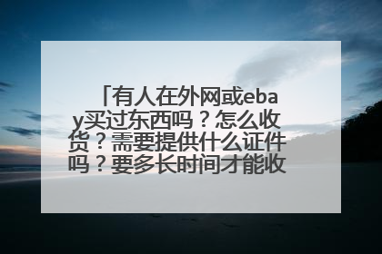 有人在外网或ebay买过东西吗?怎么收货?需要提供什么证件吗?要多长时间才能收到宝贝呢?