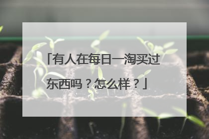 有人在每日一淘买过东西吗？怎么样？