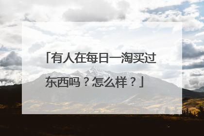 有人在每日一淘买过东西吗?怎么样?