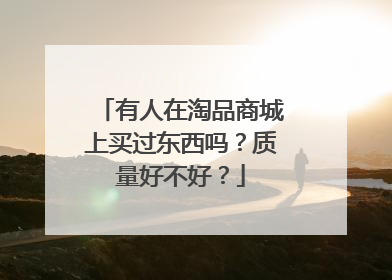 有人在淘品商城上买过东西吗？质量好不好？