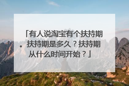 有人说淘宝有个扶持期。扶持期是多久?扶持期从什么时间开始?