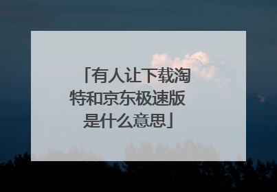有人让下载淘特和京东极速版是什么意思