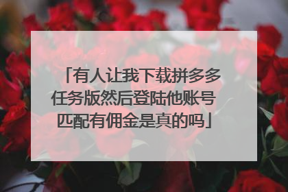 有人让我下载拼多多任务版然后登陆他账号匹配有佣金是真的吗