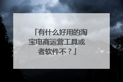有什么好用的淘宝电商运营工具或者软件不？