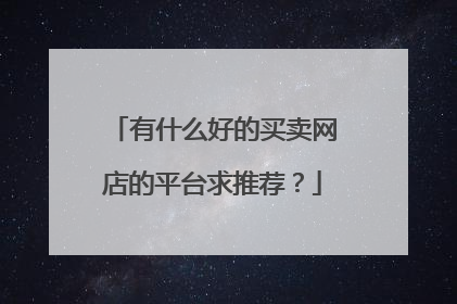 有什么好的买卖网店的平台求推荐?