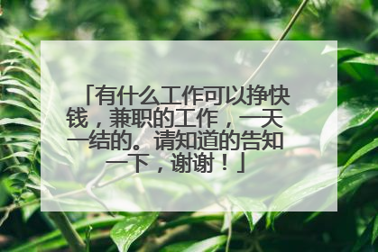 有什么工作可以挣快钱，兼职的工作，一天一结的。请知道的告知一下，谢谢！