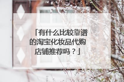 有什么比较靠谱的淘宝化妆品代购店铺推荐吗?