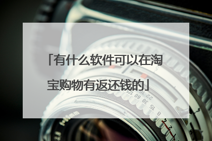 有什么软件可以在淘宝购物有返还钱的