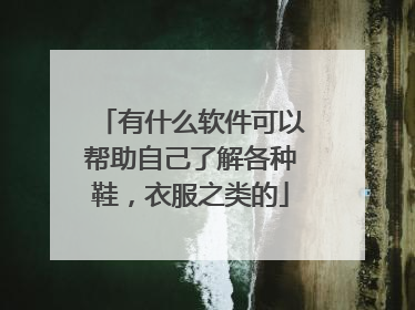 有什么软件可以帮助自己了解各种鞋,衣服之类的