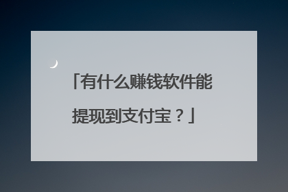 有什么赚钱软件能提现到支付宝?