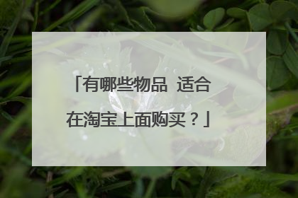 有哪些物品 适合 在淘宝上面购买?