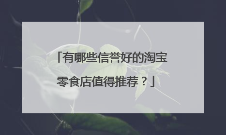 有哪些信誉好的淘宝零食店值得推荐?