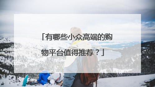 有哪些小众高端的购物平台值得推荐?