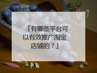有哪些平台可以有效推广淘宝店铺的？