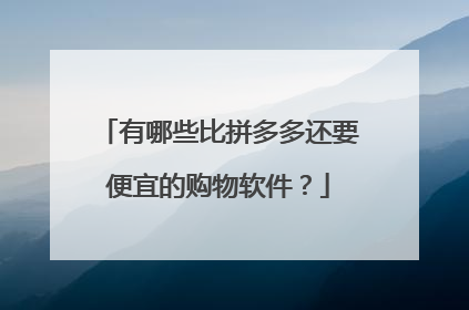 有哪些比拼多多还要便宜的购物软件?