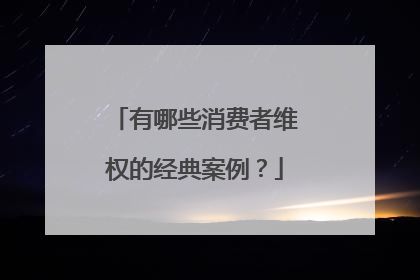 有哪些消费者维权的经典案例?
