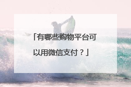有哪些购物平台可以用微信支付?