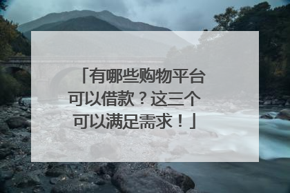 有哪些购物平台可以借款？这三个可以满足需求！
