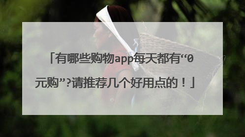 有哪些购物app每天都有“0元购”?请推荐几个好用点的！