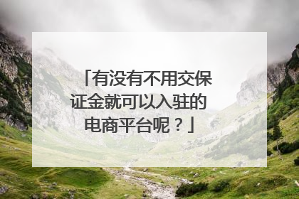 有没有不用交保证金就可以入驻的电商平台呢?