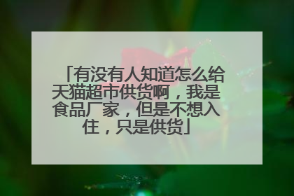 有没有人知道怎么给天猫超市供货啊,我是食品厂家,但是不想入住,只是供货