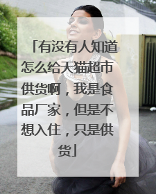 有没有人知道怎么给天猫超市供货啊,我是食品厂家,但是不想入住,只是供货